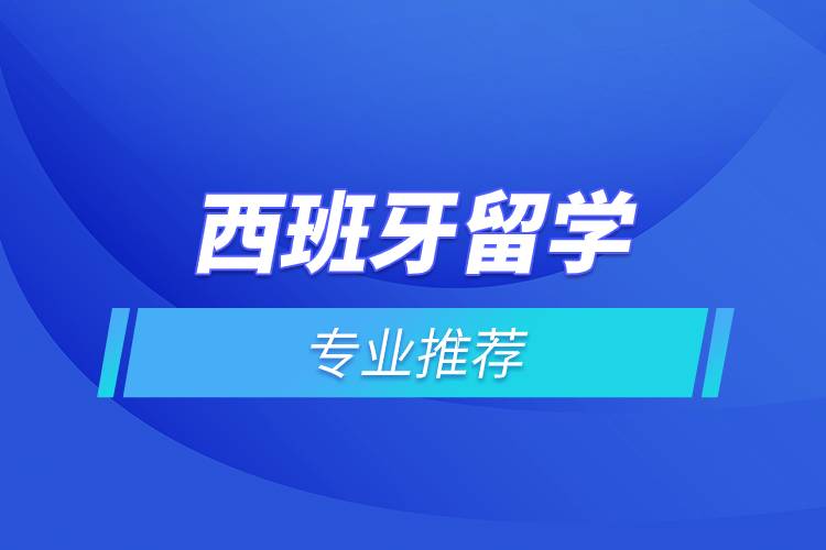 西班牙留學專業(yè)推薦.jpg 西班牙留學專業(yè)推薦.jpg