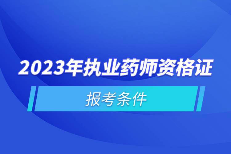 2023年執(zhí)業(yè)藥師資格證報考條件.jpg 2023年執(zhí)業(yè)藥師資格證報考條件.jpg