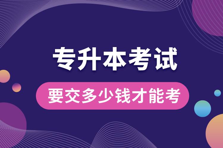 1676956758980989.jpg 專升本考試要交多少錢才能考.jpg