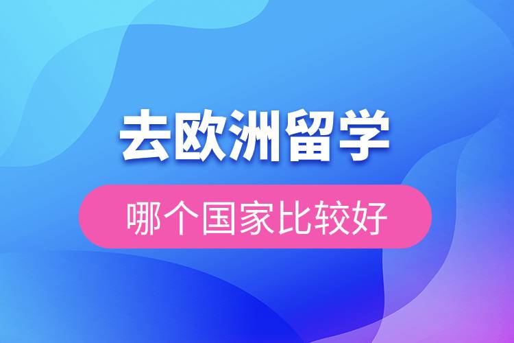 去歐洲留學哪個國家比較好.jpg 去歐洲留學哪個國家比較好.jpg