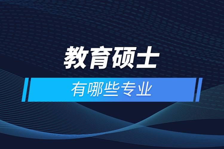 教育碩士有哪些專業(yè).jpg 教育碩士有哪些專業(yè).jpg