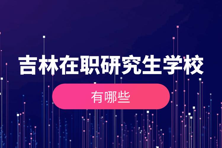 吉林在職研究生學(xué)校有哪些.jpg 吉林在職研究生學(xué)校有哪些.jpg