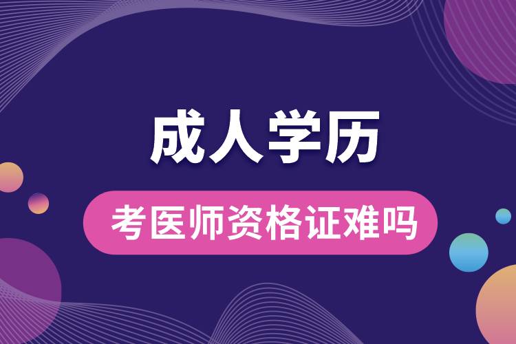 1677639698492043.jpg 成人學(xué)歷考醫(yī)師資格證難嗎.jpg