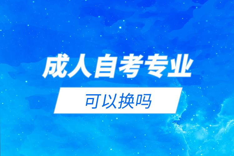 成人自考專業(yè)可以換嗎.jpg 成人自考專業(yè)可以換嗎.jpg