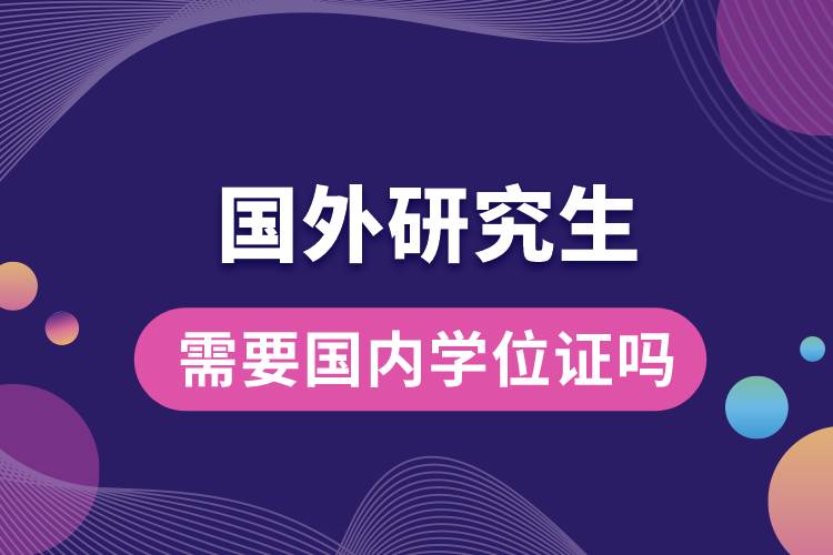 1678694143397909.jpg 國外研究生需要國內(nèi)學(xué)位證嗎.jpg