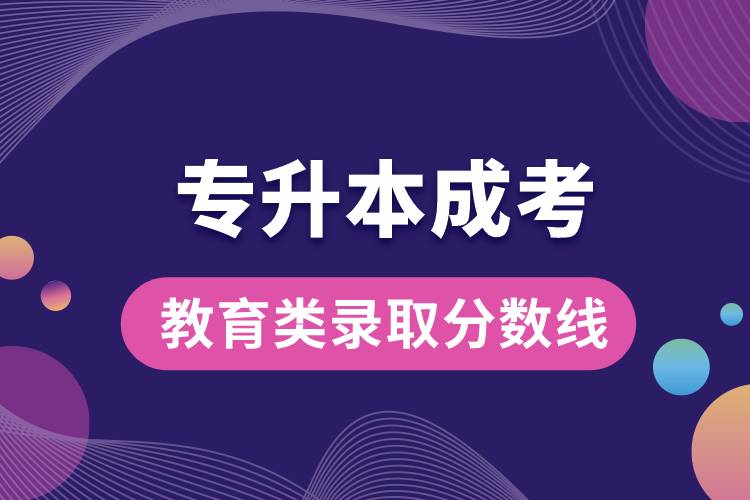 1679971115273488.jpg 專升本成考教育類錄取分?jǐn)?shù)線.jpg