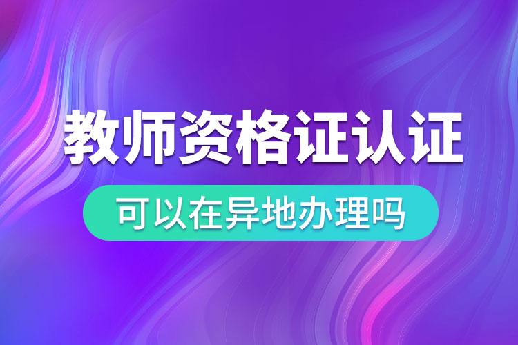 1680853705141725.jpg 教師資格證認定可以在異地辦理嗎.jpg