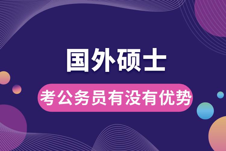 1681094376411531.jpg 國(guó)外碩士考公務(wù)員有沒有優(yōu)勢(shì).jpg
