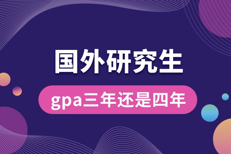 申請(qǐng)國(guó)外研究生gpa三年還是四年.jpg