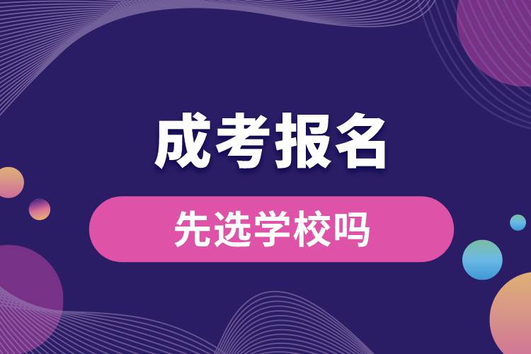 1686124925418702.jpg 成考報(bào)名時(shí)先選學(xué)校嗎.jpg