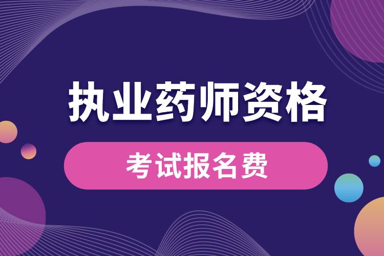 1687677794759514.jpg 執(zhí)業(yè)藥師資格考試報名費(fèi)是多少啊.jpg