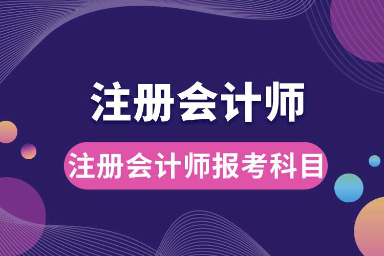 1687938778387651.jpg 注冊會計師報考科目.jpg