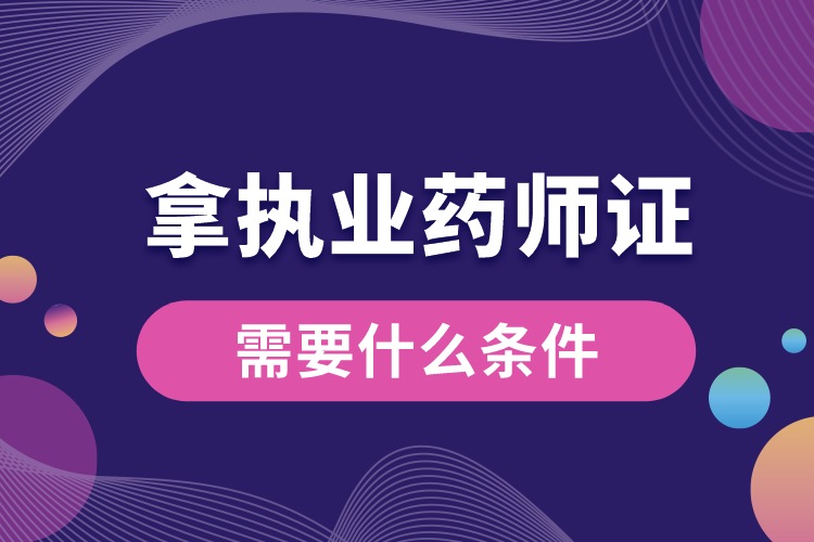 1688450268741282.jpg 拿執(zhí)業(yè)藥師資格證書需要什么條件.jpg