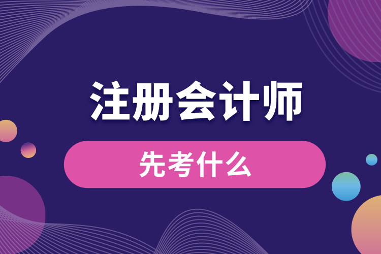 1688540789948284.jpg 注冊會計師先考什么.jpg