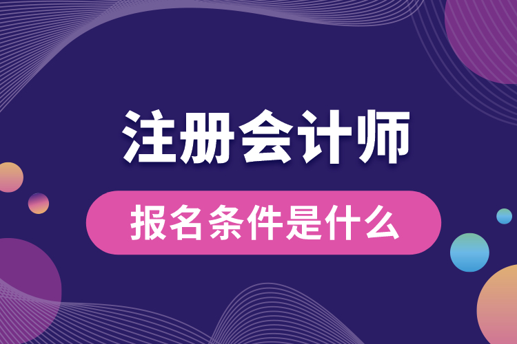 1688695810374621.jpg 注冊(cè)會(huì)計(jì)師報(bào)名條件是什么.jpg