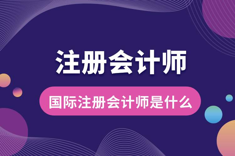 1689226898633391.jpg 國際注冊會(huì)計(jì)師是什么.jpg