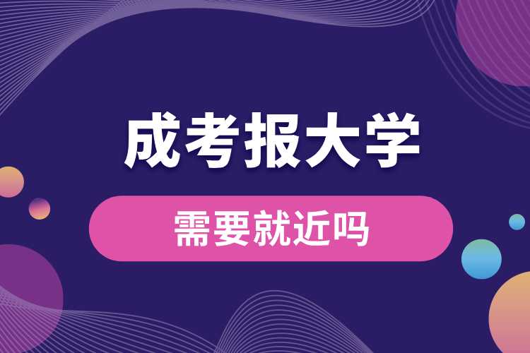 1691563856149106.jpg 成考報(bào)大學(xué)需要就近嗎.jpg