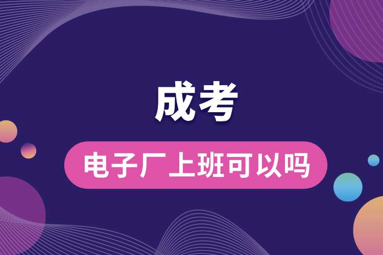 1692943185517282.jpg 電子廠上班可以成考嗎.jpg
