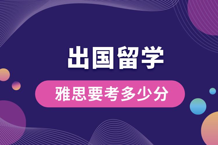 1705305630435252.jpg 出國留學(xué)雅思要考多少分.jpg