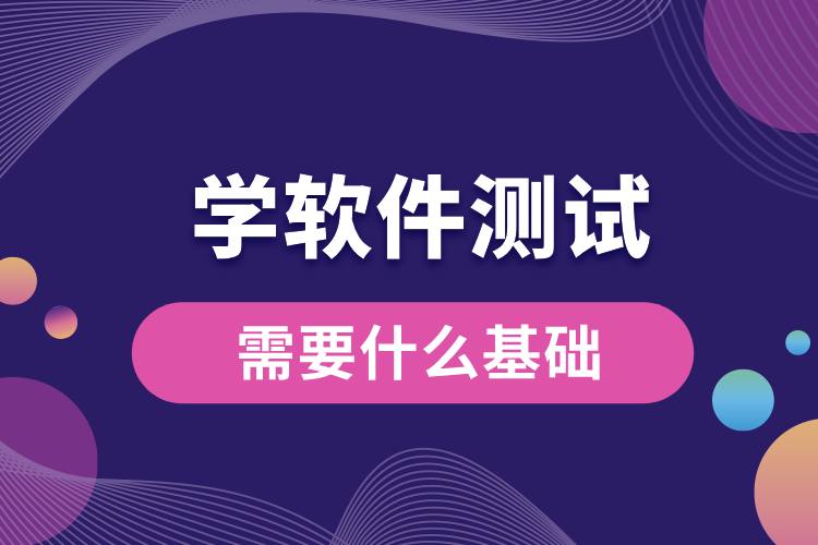 1706511627361895.jpg 學(xué)軟件測試需要什么基礎(chǔ).jpg