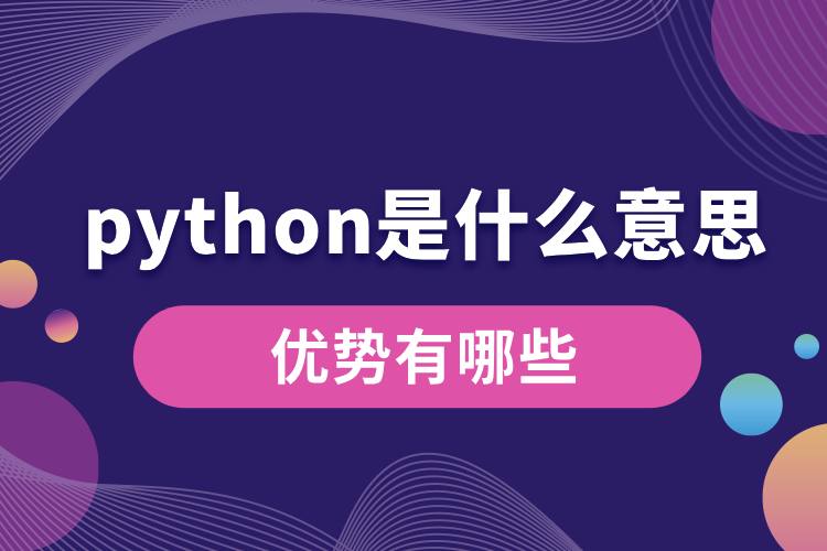 python是什么意思？優(yōu)勢有哪些.jpg