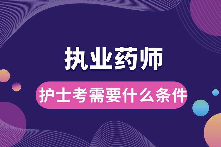 1707190801445991.jpg 護(hù)士考執(zhí)業(yè)藥師需要什么條件.jpg
