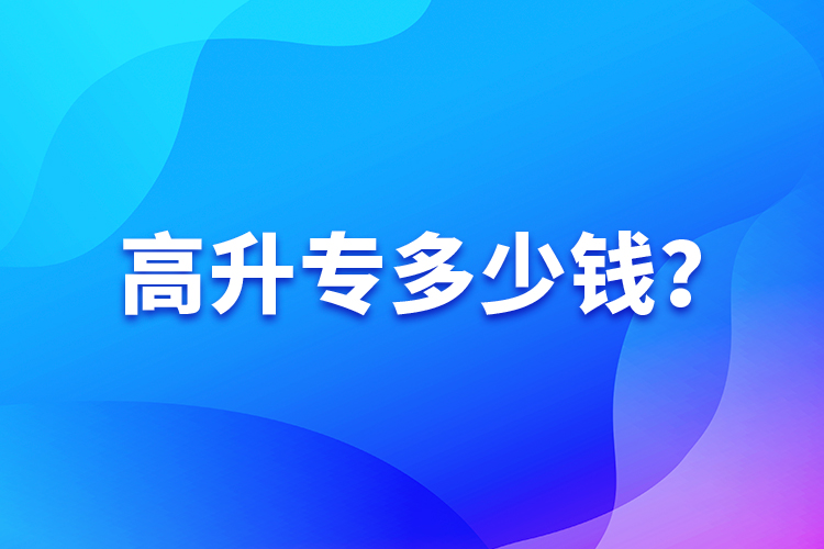 高升專(zhuān)多少錢(qián)？