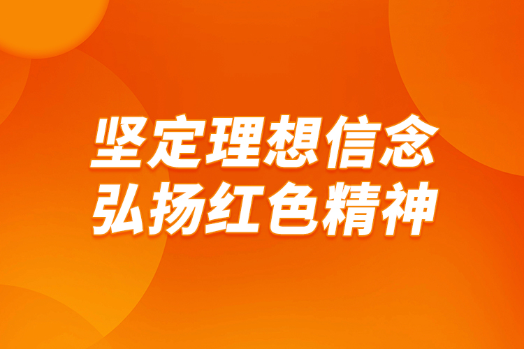 堅定理想信念，弘揚紅色精神