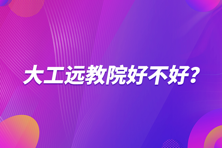 大工遠(yuǎn)教院好不好？
