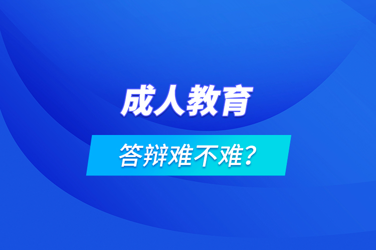 成人教育答辯難不難？