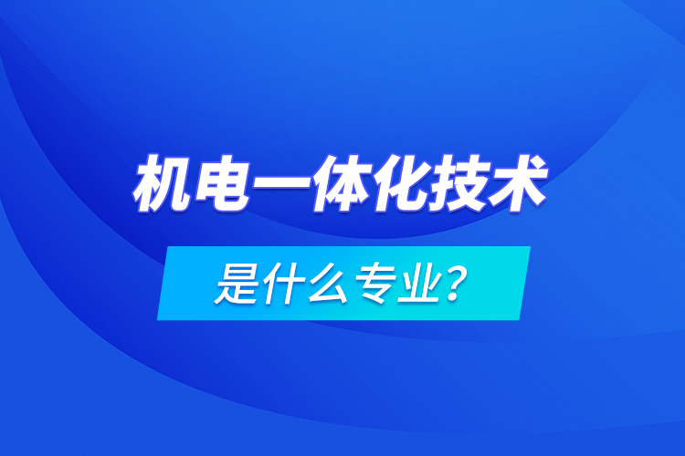 機電一體化技術(shù)是什么專業(yè)?