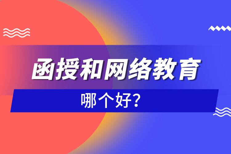 函授和網(wǎng)絡(luò)教育哪個(gè)好？