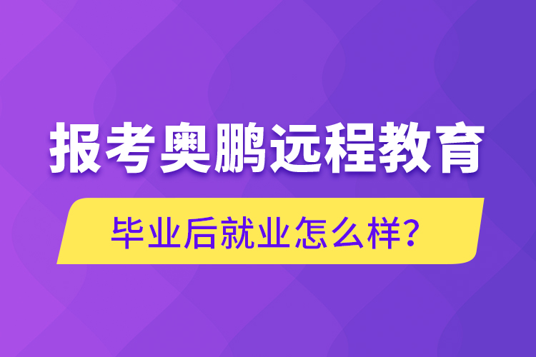 報考奧鵬遠(yuǎn)程教育畢業(yè)后就業(yè)怎么樣？