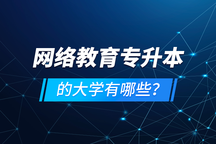 網(wǎng)絡(luò)教育專(zhuān)升本的大學(xué)有哪些？