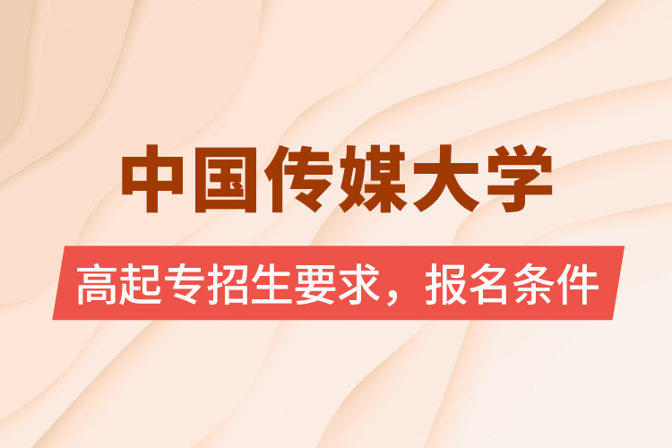 中國(guó)傳媒大學(xué)高起專(zhuān)招生要求，報(bào)名條件