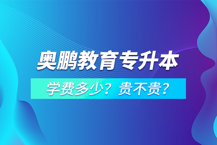 奧鵬教育專升本學(xué)費(fèi)多少？貴不貴？