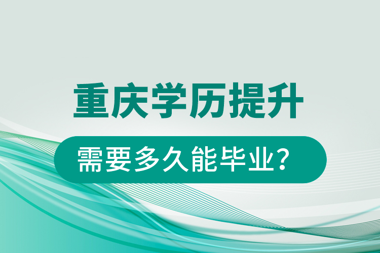 重慶學(xué)歷提升需要多久能畢業(yè)？