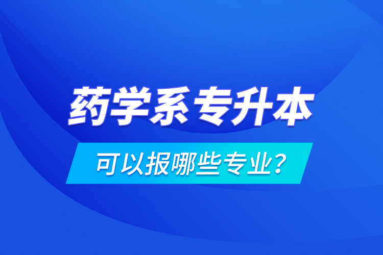 藥學系專升本可以報哪些專業(yè)？