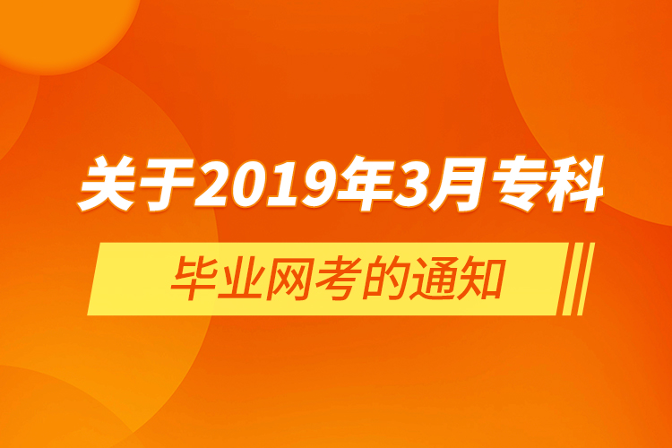  關(guān)于2019年3月?？飘厴I(yè)網(wǎng)考的通知