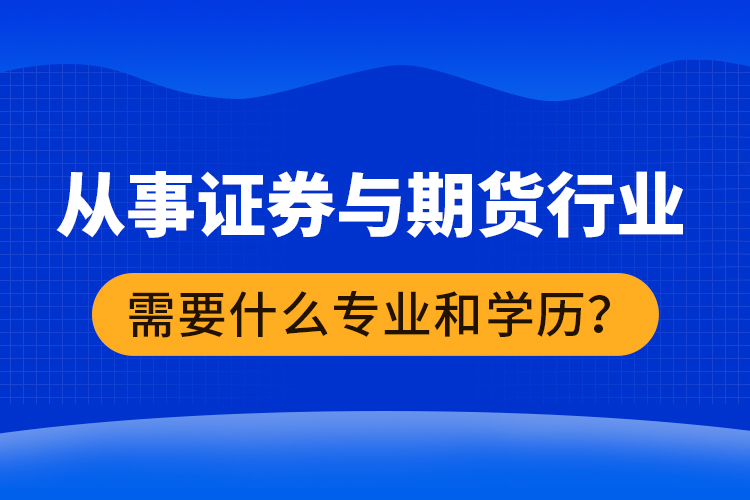 從事證券與期貨行業(yè)需要什么專業(yè)和學(xué)歷？