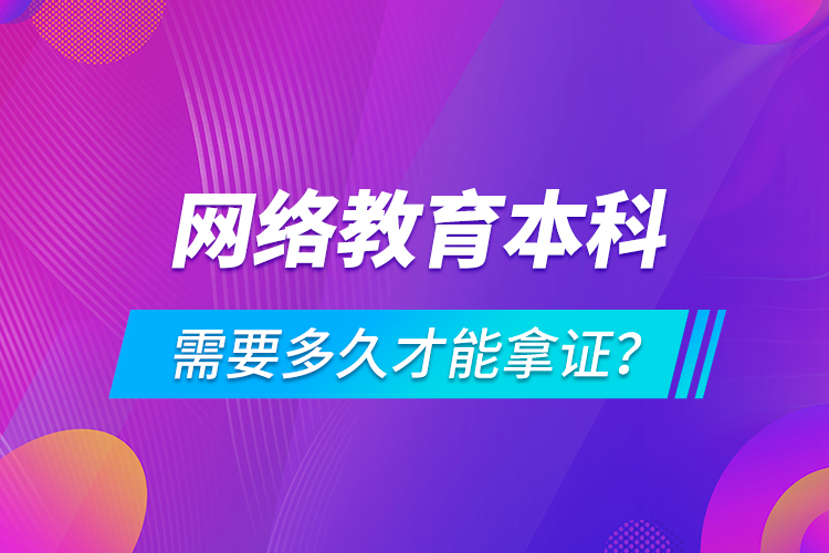 網(wǎng)絡教育本科需要多久才能拿證？