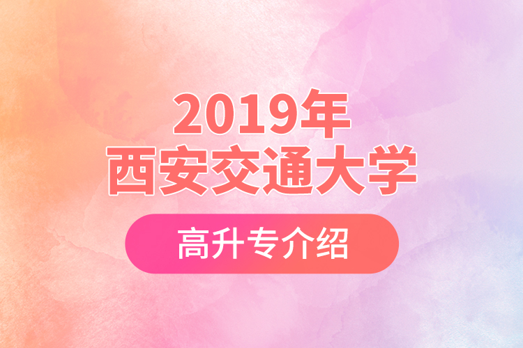 2019年西安交通大學高升專介紹