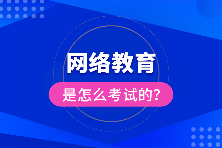 網(wǎng)絡(luò)教育是怎么考試的？
