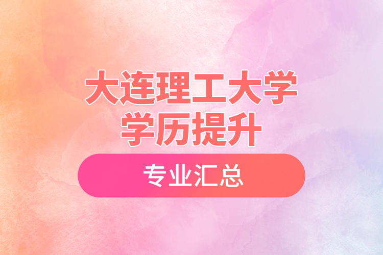 大連理工大學(xué)學(xué)歷提升專(zhuān)業(yè)匯總