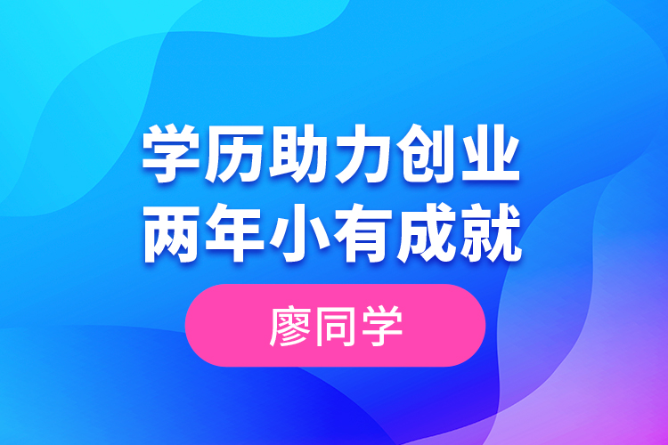 廖同學(xué)--學(xué)歷助力創(chuàng)業(yè)，兩年小有成就