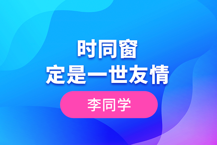 李同學(xué)--一時(shí)同窗，定是一世友情