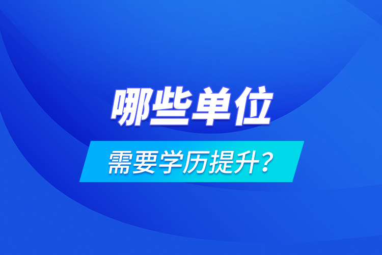 哪些單位需要學(xué)歷提升?