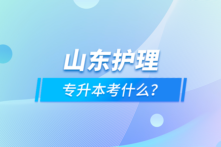 山東護(hù)理專升本考什么？