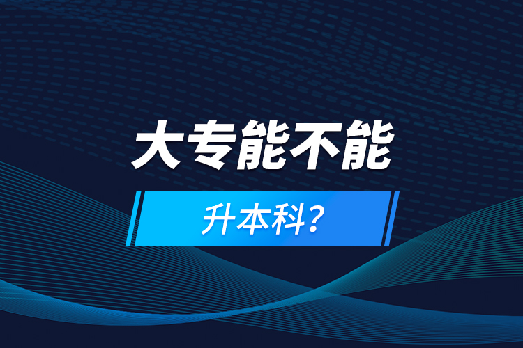 大專能不能升本科？