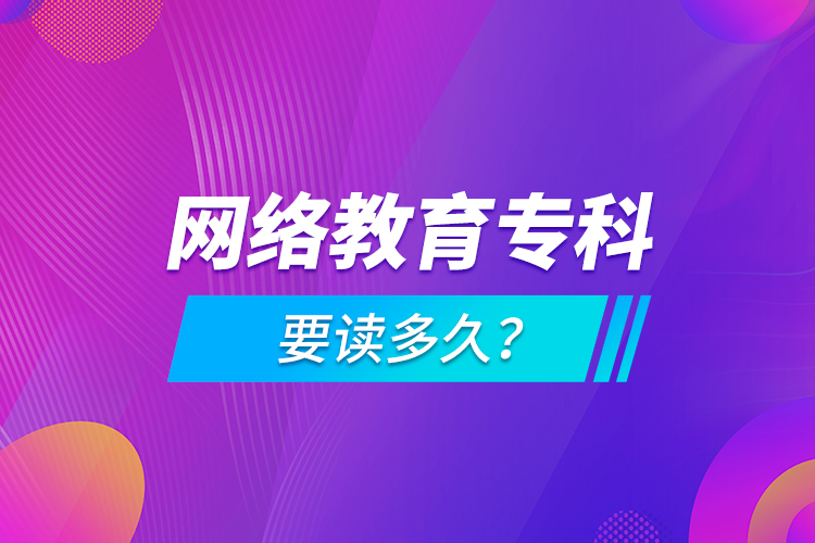 網(wǎng)絡(luò)教育專科要讀多久？